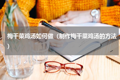 梅干菜鸡汤如何做（制作梅干菜鸡汤的方法）