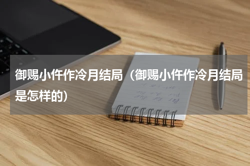 御赐小仵作冷月结局（御赐小仵作冷月结局是怎样的）