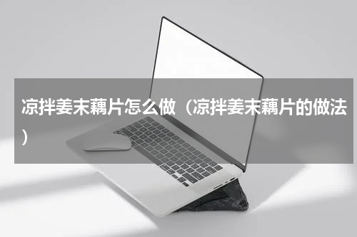 凉拌姜末藕片怎么做（凉拌姜末藕片的做法）