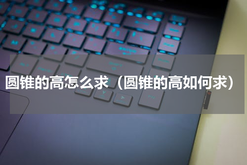 圆锥的高怎么求（圆锥的高如何求）