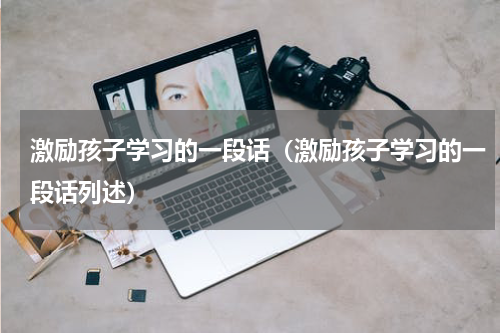 激励孩子学习的一段话（激励孩子学习的一段话列述）