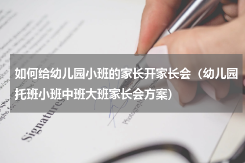 如何给幼儿园小班的家长开家长会（幼儿园托班小班中班大班家长会方案）