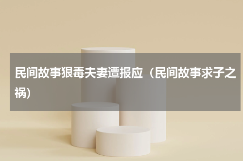 民间故事狠毒夫妻遭报应（民间故事求子之祸）