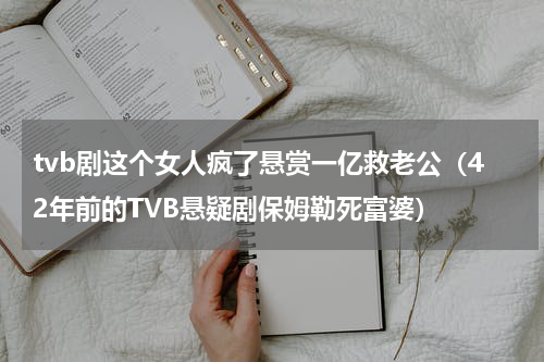tvb剧这个女人疯了悬赏一亿救老公（42年前的TVB悬疑剧保姆勒死富婆）