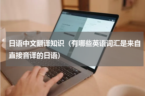日语中文翻译知识（有哪些英语词汇是来自直接音译的日语）