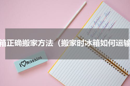 冰箱正确搬家方法（搬家时冰箱如何运输）