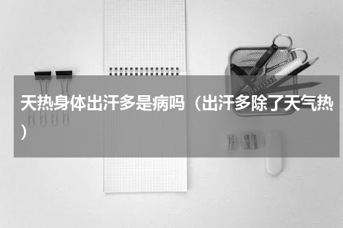 天热身体出汗多是病吗（出汗多除了天气热）
