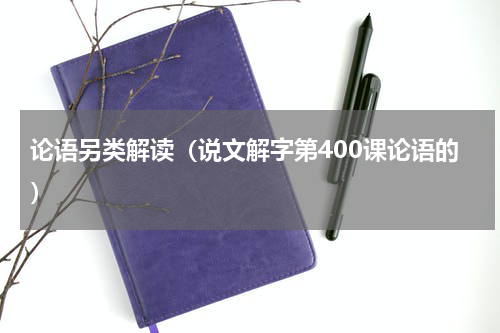 论语另类解读（说文解字第400课论语的）