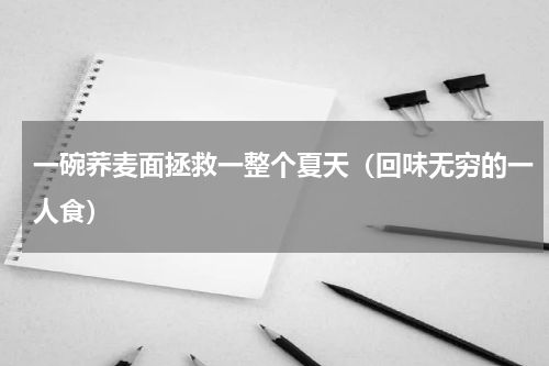 一碗荞麦面拯救一整个夏天（回味无穷的一人食）