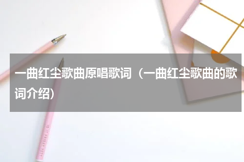 一曲红尘歌曲原唱歌词（一曲红尘歌曲的歌词介绍）